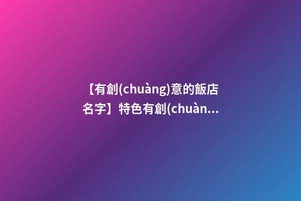 【有創(chuàng)意的飯店名字】特色有創(chuàng)意清真飯店名字大全 有創(chuàng)意好聽清真飯店起名-第1張-店鋪起名-玄機(jī)派